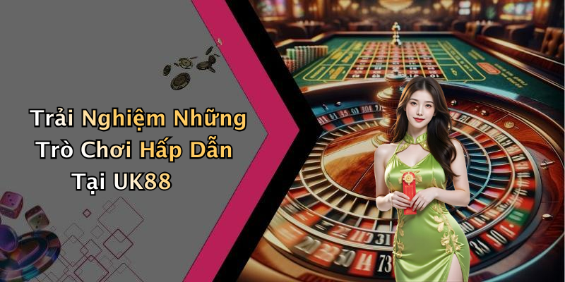 Trải Nghiệm Những Trò Chơi Hấp Dẫn Tại UK88
