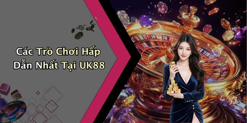 Những Trò Chơi Độc Đáo Chỉ Có Tại UK88