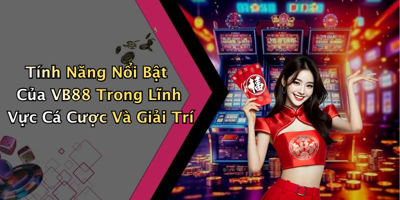 Tính Năng Nổi Bật Của VB88 Trong Lĩnh Vực Cá Cược Và Giải Trí