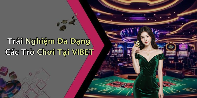 Trải Nghiệm Đa Dạng Các Trò Chơi Tại VIBET