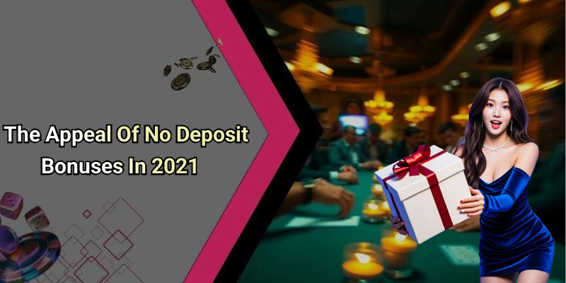 The Appeal Of No Deposit Bonuses In 2021