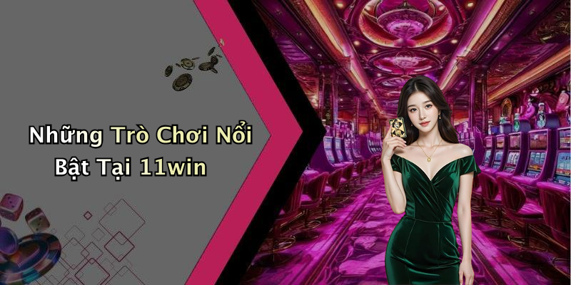 Những Trò Chơi Nổi Bật Tại 11win