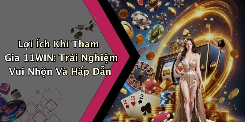 Lợi Ích Khi Tham Gia 11WIN: Trải Nghiệm Vui Nhộn Và Hấp Dẫn