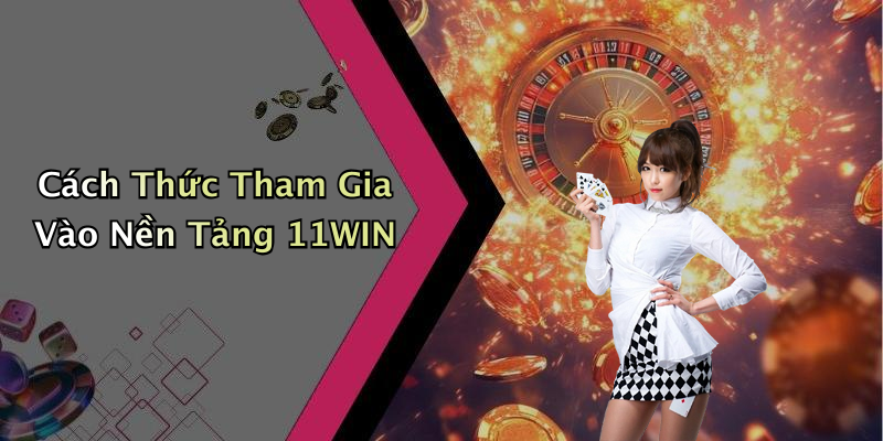 Cách Thức Tham Gia Vào Nền Tảng 11WIN