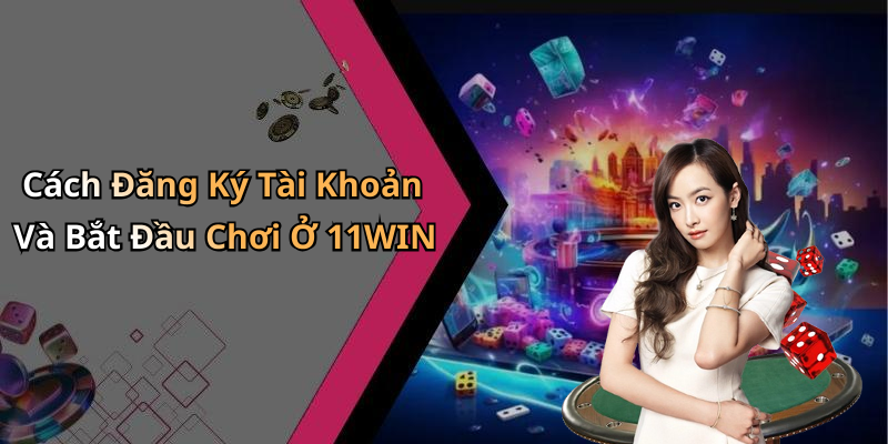 Cách Đăng Ký Tài Khoản Và Bắt Đầu Chơi Ở 11WIN