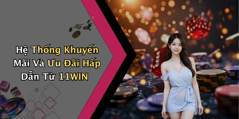 Hệ Thống Khuyến Mãi Và Ưu Đãi Hấp Dẫn Từ 11WIN