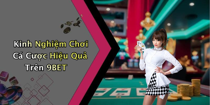 Kinh Nghiệm Chơi Cá Cược Hiệu Quả Trên 9BET