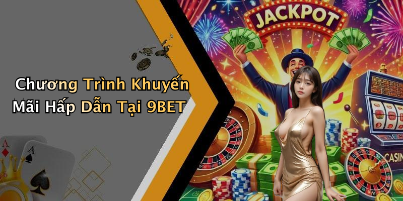 Chương Trình Khuyến Mãi Hấp Dẫn Tại 9BET