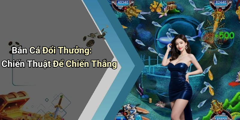 Bắn Cá Đổi Thưởng: Chiến Thuật Để Chiến Thắng