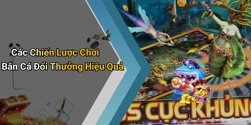 Các Chiến Lược Chơi Bắn Cá Đổi Thưởng Hiệu Quả
