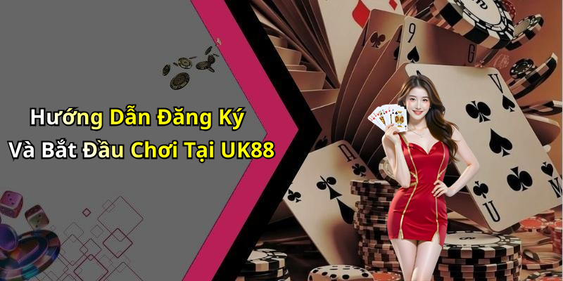 Hướng Dẫn Đăng Ký Và Bắt Đầu Chơi Tại UK88