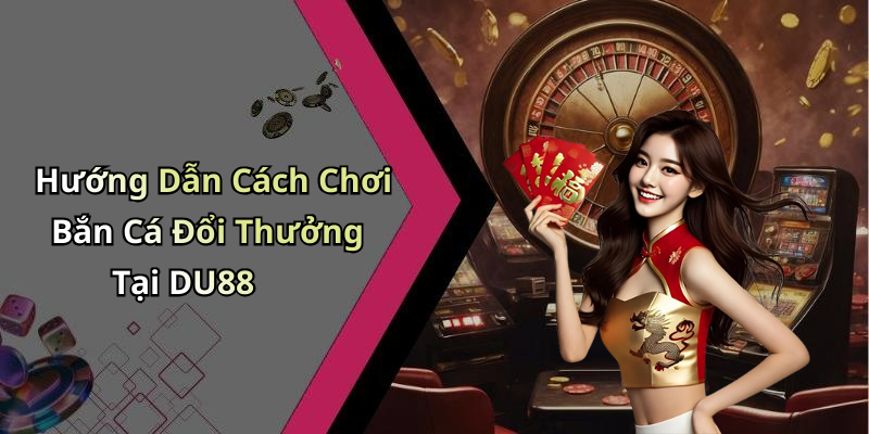 Hướng Dẫn Đăng Ký Và Tham Gia DU88