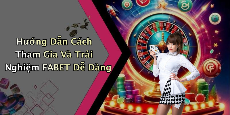 Hướng Dẫn Cách Tham Gia Và Trải Nghiệm FABET Dễ Dàng