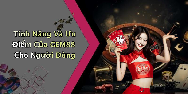 Tính Năng Và Ưu Điểm Của GEM88 Cho Người Dùng