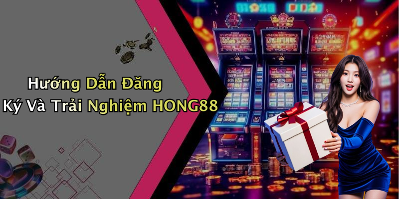 Hướng Dẫn Đăng Ký Và Trải Nghiệm HONG88