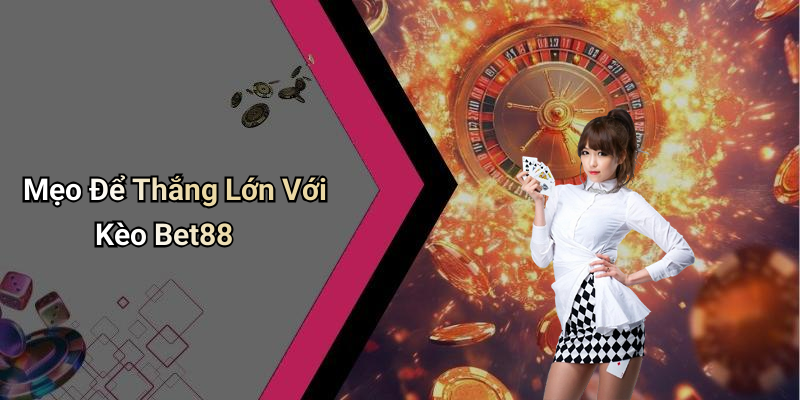 Mẹo Để Thắng Lớn Với Kèo Bet88