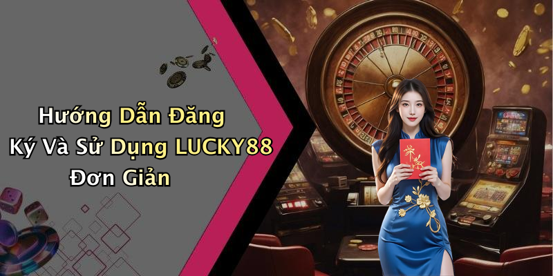 Hướng Dẫn Đăng Ký Và Sử Dụng LUCKY88 Đơn Giản