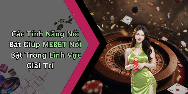 Các Tính Năng Nổi Bật Giúp MEBET Nổi Bật Trong Lĩnh Vực Giải Trí