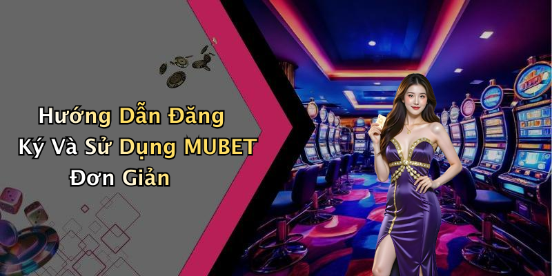 Hướng Dẫn Đăng Ký Và Sử Dụng MUBET Đơn Giản