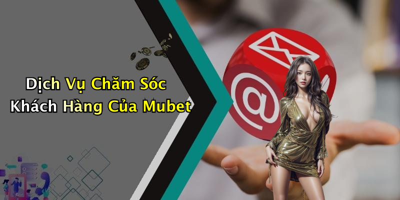 Dịch Vụ Chăm Sóc Khách Hàng Của Mubet