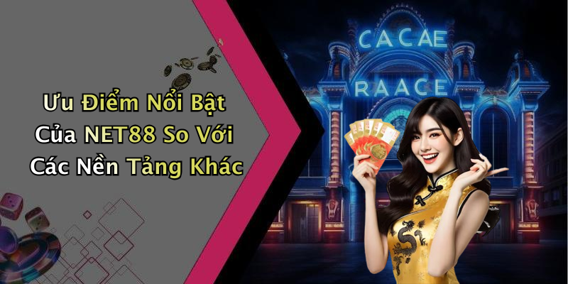 Ưu Điểm Nổi Bật Của NET88 So Với Các Nền Tảng Khác