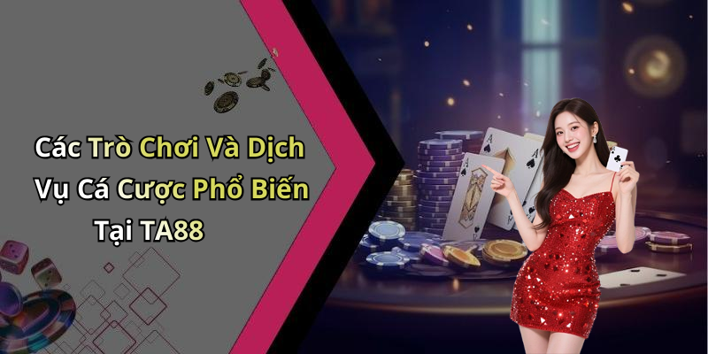 Các Trò Chơi Và Dịch Vụ Cá Cược Phổ Biến Tại TA88