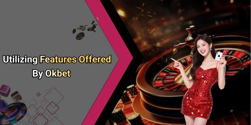 Utilizing Features Offered By Okbet