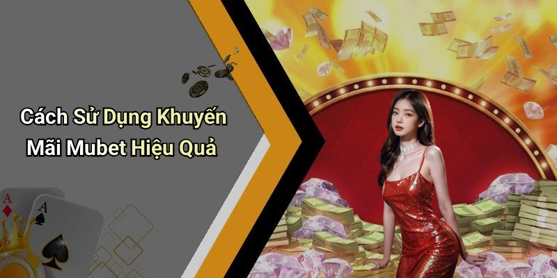 Cách Sử Dụng Khuyến Mãi Mubet Hiệu Quả
