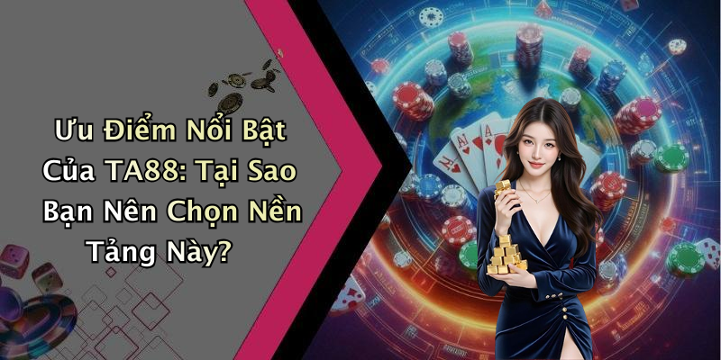 Ưu Điểm Nổi Bật Của TA88: Tại Sao Bạn Nên Chọn Nền Tảng Này?
