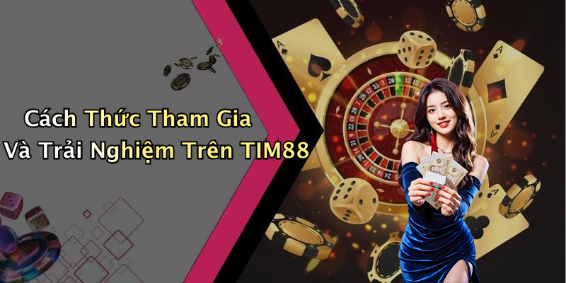 Cách Thức Tham Gia Và Trải Nghiệm Trên TIM88