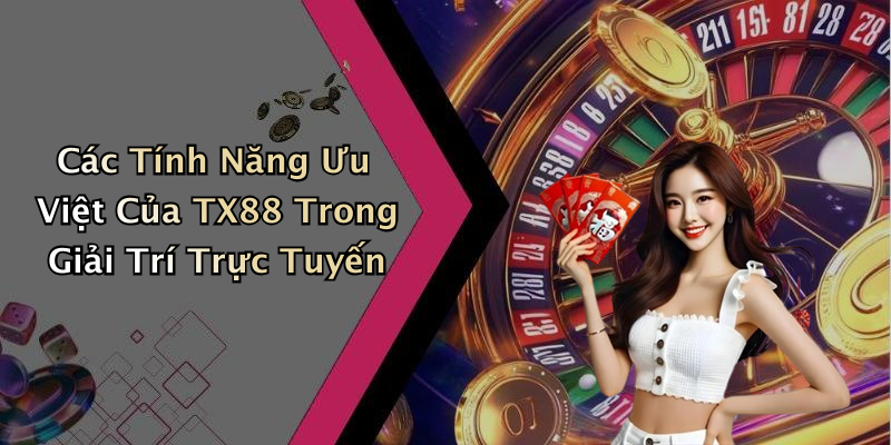 Các Tính Năng Ưu Việt Của TX88 Trong Giải Trí Trực Tuyến