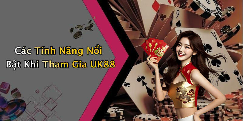 Các Tính Năng Nổi Bật Khi Tham Gia UK88